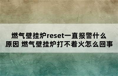 燃气壁挂炉reset一直报警什么原因 燃气壁挂炉打不着火怎么回事